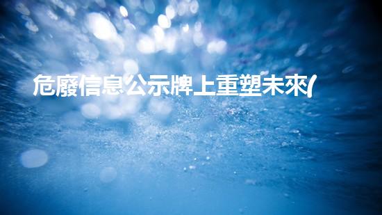 危廢信息公示牌上重塑未來(lái)：創(chuàng)新技術(shù)在化工拆除中的突破性應(yīng)用