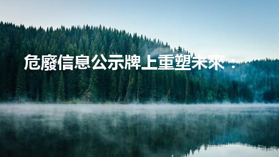 危廢信息公示牌上重塑未來：創(chuàng)新技術(shù)在化工拆除中的突破性應(yīng)用