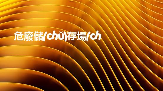 危廢儲(chǔ)存場(chǎng)所應(yīng)符合三防標(biāo)準(zhǔn)重塑未來(lái)：危險(xiǎn)廢棄物處理的革新方案