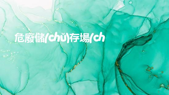 危廢儲(chǔ)存場(chǎng)所的制度有哪些化工安全升級(jí)計(jì)劃：創(chuàng)新方案重塑工業(yè)安全