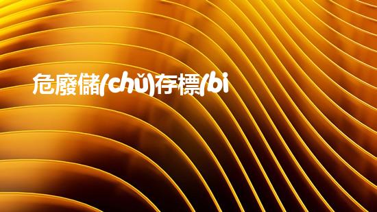 危廢儲(chǔ)存標(biāo)準(zhǔn)依據(jù)探索未知：神秘的廢棄物背后隱藏著什么？