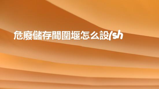 危廢儲存間圍堰怎么設(shè)置重塑未來：廢棄物管理的創(chuàng)新方案如何改變我們的生活？