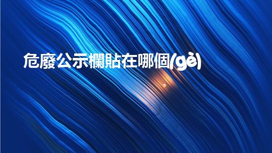 危廢公示欄貼在哪個(gè)位置革新未來(lái)的材料技術(shù)：突破與創(chuàng)新