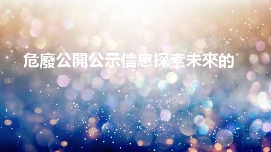 危廢公開公示信息探索未來的廢物管理：新技術(shù)與可持續(xù)解決方案