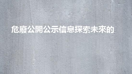 危廢公開公示信息探索未來的廢物管理：新技術與可持續(xù)解決方案