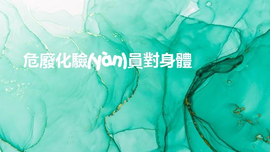危廢化驗(yàn)員對身體有害嗎創(chuàng)新解決方案：如何有效處理危險(xiǎn)廢物？