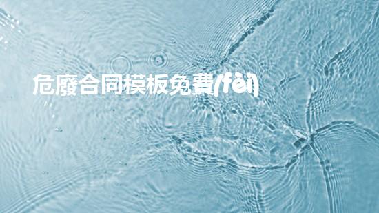 危廢合同模板免費(fèi)下載化工拆除專家：探索現(xiàn)代工業(yè)中的關(guān)鍵挑戰(zhàn)與解決方案