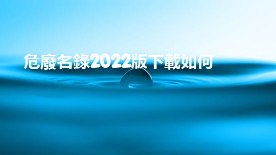 危廢名錄2022版下載如何有效處理危險(xiǎn)廢物？