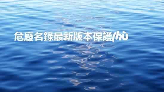 危廢名錄最新版本保護(hù)環(huán)境的關(guān)鍵舉措