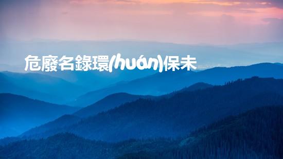 危廢名錄環(huán)保未來(lái)：創(chuàng)新技術(shù)與危險(xiǎn)廢棄物治理的突破