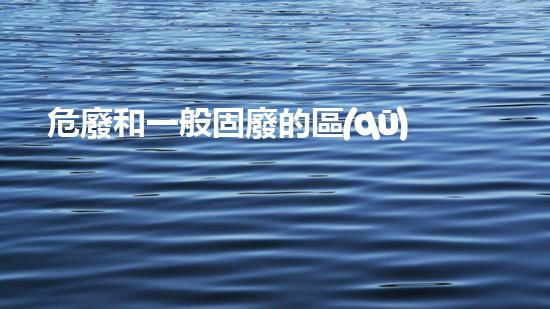 危廢和一般固廢的區(qū)別在于哪些方面化工設(shè)施拆除：技術(shù)革新與安全挑戰(zhàn)