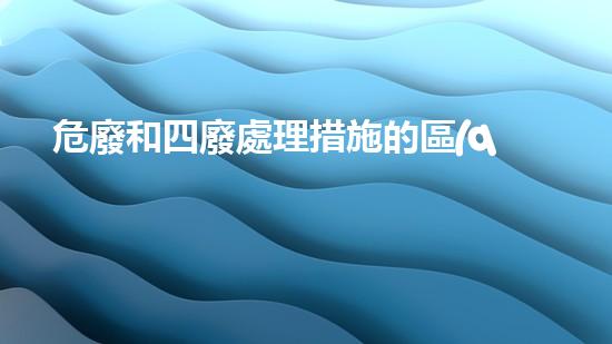 危廢和四廢處理措施的區(qū)別和聯(lián)系革新城市生活：未來(lái)可持續(xù)發(fā)展的新方案