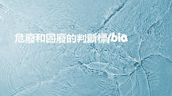 危廢和固廢的判斷標(biāo)準(zhǔn)是什么呢英語(yǔ)創(chuàng)新解決方案：化工設(shè)施拆除的前沿技術(shù)與挑戰(zhàn)
