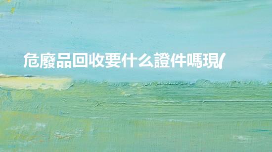 危廢品回收要什么證件嗎現(xiàn)在未知危險(xiǎn)：揭開(kāi)化工拆除領(lǐng)域的秘密