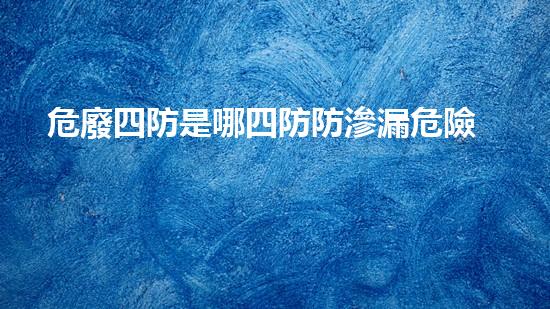危廢四防是哪四防防滲漏危險化學(xué)品安全處理與管理的關(guān)鍵挑戰(zhàn)