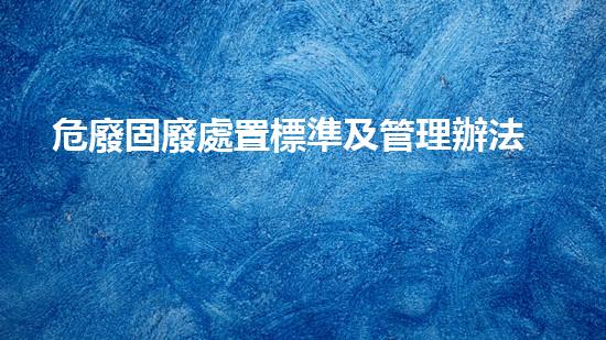 危廢固廢處置標準及管理辦法解讀圖片未知領(lǐng)域的深度探索：揭秘隱藏在keywords背后的奧秘