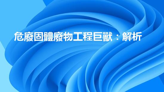 危廢固體廢物工程巨獸：解析現(xiàn)代化工設(shè)施的拆除與再生