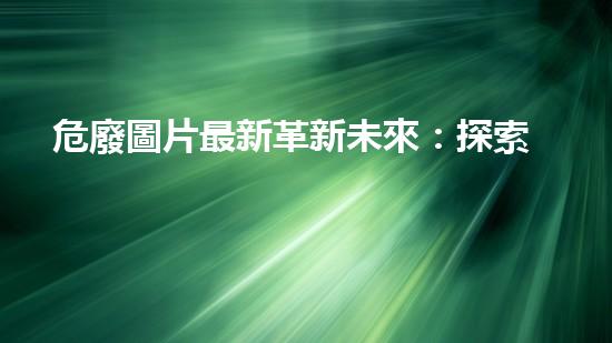 危廢圖片最新革新未來：探索下一代化工拆除技術