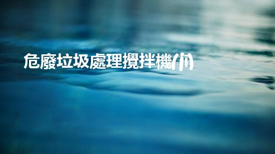危廢垃圾處理攪拌機(jī)革新工業(yè)：未來(lái)化工領(lǐng)域的技術(shù)巔峰