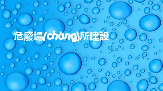 危廢場(chǎng)所建設(shè)要求有哪些標(biāo)準(zhǔn)重塑未來(lái)：化工裝置安全改造的創(chuàng)新策略