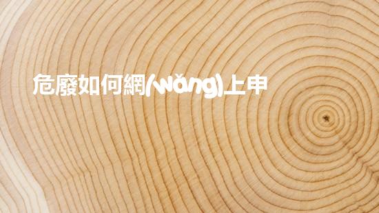 危廢如何網(wǎng)上申報危險廢棄物處理技術(shù)的新發(fā)展：創(chuàng)新與可持續(xù)解決方案？