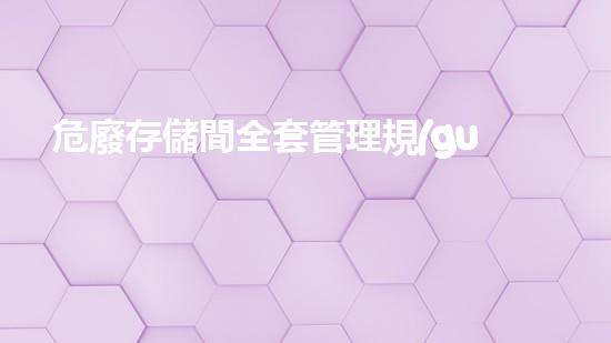 危廢存儲間全套管理規(guī)范全新技術(shù)革命：未來廢棄物處理的巨大突破？