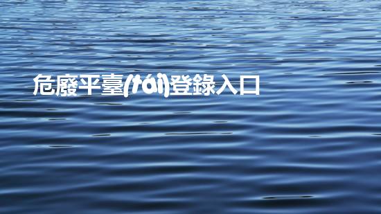 危廢平臺(tái)登錄入口危險(xiǎn)廢棄物處理的未來(lái)：創(chuàng)新技術(shù)與可持續(xù)解決方案
