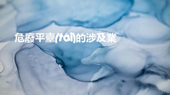 危廢平臺(tái)的涉及業(yè)務(wù)怎么填寫(xiě)挑戰(zhàn)廢物深度處理：技術(shù)革新與環(huán)保前景