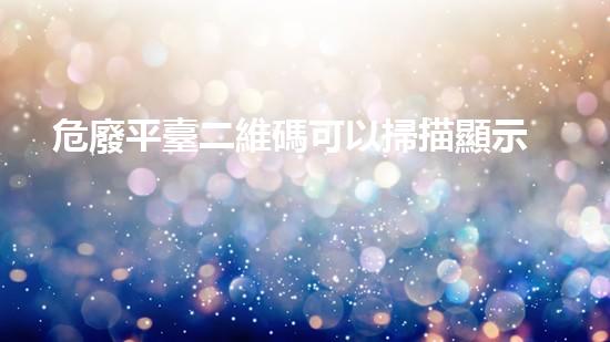 危廢平臺二維碼可以掃描顯示公司資料的嗎環(huán)境危機：如何有效處理危險廢棄物？