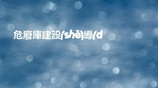 危廢庫建設(shè)導(dǎo)流溝和集水井的要求危險(xiǎn)廢棄物處理的專業(yè)之道？
