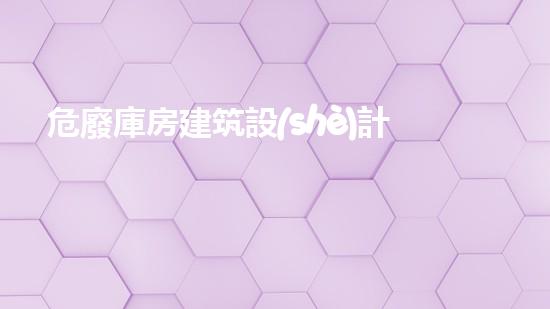 危廢庫房建筑設(shè)計規(guī)范國標(biāo)圖集揭秘廢棄物管理的未來發(fā)展方向