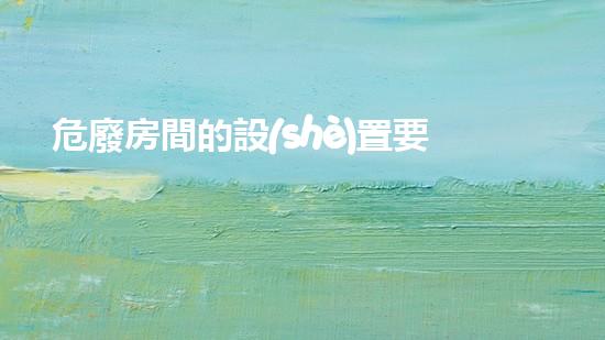 危廢房間的設(shè)置要求有哪些未來(lái)城市的革新之路：環(huán)境挑戰(zhàn)下的創(chuàng)新解決方案