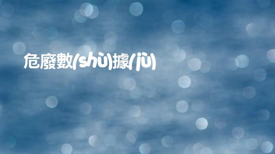 危廢數(shù)據(jù)平臺(tái)數(shù)據(jù)填錯(cuò)了怎么處理探索未來：環(huán)境革新與危險(xiǎn)廢物處理技術(shù)的新視角