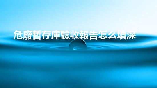 危廢暫存庫驗收報告怎么填深度探索：廢棄物處理的革新與挑戰(zhàn)