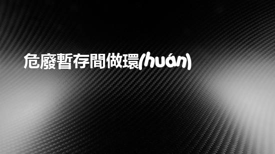 危廢暫存間做環(huán)評價格環(huán)境衛(wèi)士：如何處理危險廢棄物的新技術(shù)？