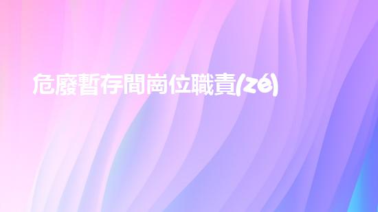 危廢暫存間崗位職責(zé)解析廢棄物：現(xiàn)狀與前景