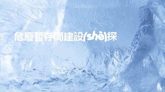 危廢暫存間建設(shè)探索廢棄物管理的未來：技術(shù)創(chuàng)新與環(huán)境保護的前沿