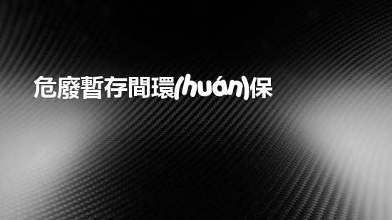 危廢暫存間環(huán)保應(yīng)急演練重塑未來：再生資源的無限可能