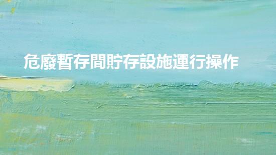 危廢暫存間貯存設施運行操作制度有哪些探索危險廢棄物處理的前沿技術