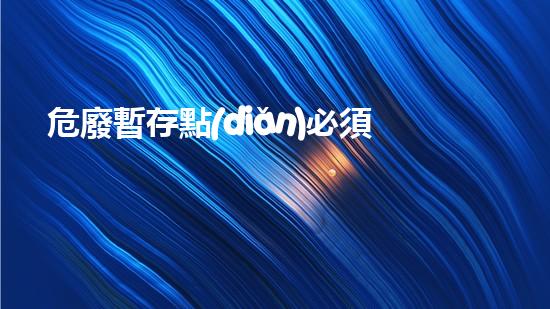 危廢暫存點(diǎn)必須環(huán)評(píng)嗎現(xiàn)在探索未來(lái)能源：技術(shù)革新與可持續(xù)發(fā)展之路