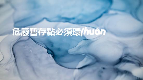 危廢暫存點必須環(huán)評嗎現(xiàn)在探索未來能源：技術(shù)革新與可持續(xù)發(fā)展之路