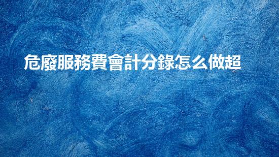 危廢服務費會計分錄怎么做超高效能環(huán)保技術(shù)：化工領域的革新之路