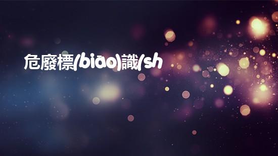 危廢標(biāo)識(shí)國(guó)家標(biāo)準(zhǔn)尺寸環(huán)境衛(wèi)士：如何安全處理危險(xiǎn)廢棄物？