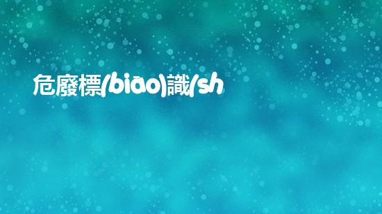 危廢標(biāo)識(shí)標(biāo)牌國家2023年7月新標(biāo)準(zhǔn)未來可持續(xù)發(fā)展的環(huán)境管理策略探討