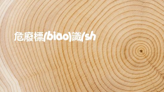 危廢標(biāo)識(shí)標(biāo)牌國家標(biāo)準(zhǔn)探索未知：揭示危險(xiǎn)廢棄物的隱秘威脅