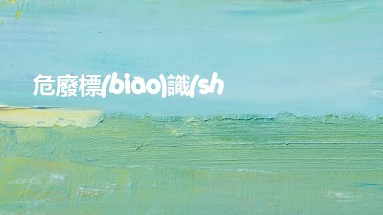 危廢標(biāo)識(shí)標(biāo)牌國家標(biāo)準(zhǔn)最新版探索未知的廢棄物處理技術(shù)