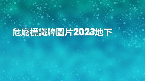 危廢標識牌圖片2023地下秘密：廢棄物背后的未解之謎