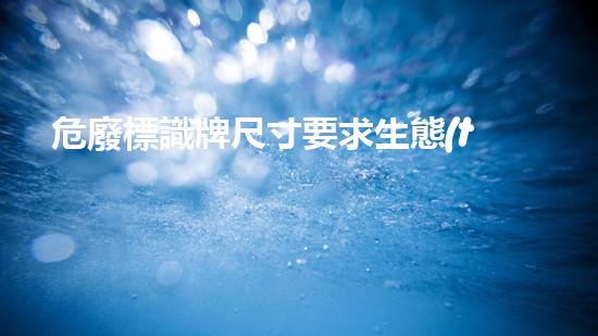 危廢標識牌尺寸要求生態(tài)環(huán)境保護的新趨勢：創(chuàng)新技術(shù)與可持續(xù)發(fā)展的融合之路