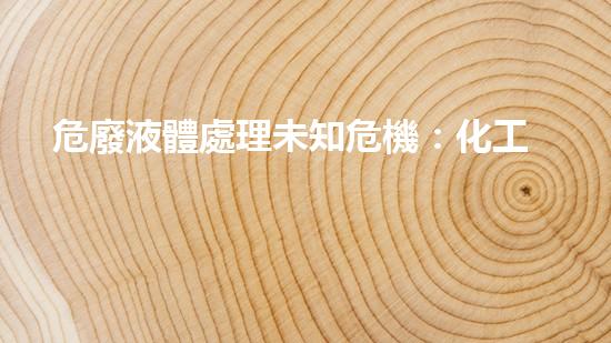 危廢液體處理未知危機：化工設(shè)施中的隱患與解決方案