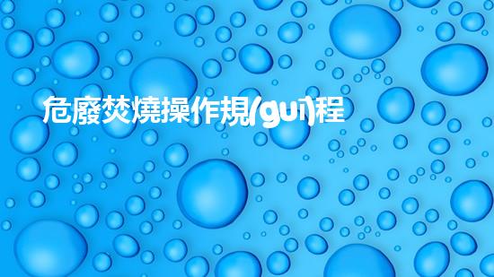 危廢焚燒操作規(guī)程有哪些未來化工安全：新技術(shù)解決方案探索